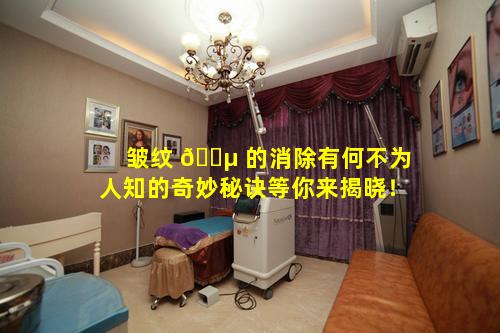 皱纹 🌵 的消除有何不为人知的奇妙秘诀等你来揭晓！
